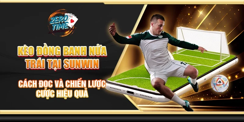 Kèo đồng banh nửa trái tại Sunwin - Cách đọc và chiến lược cược hiệu quả