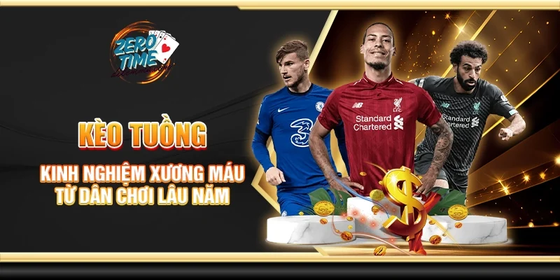 Kèo tuồng - Kinh nghiệm vàng từ dân chơi lâu năm
