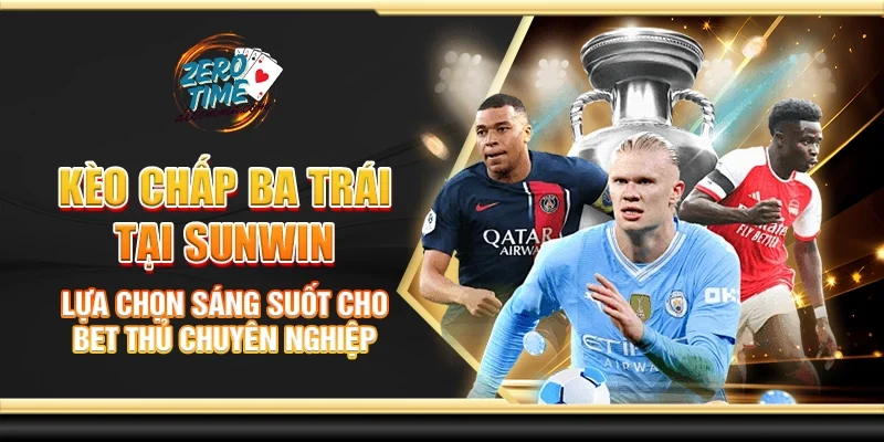 Kèo chấp ba trái tại Sunwin - Lựa chọn sáng suốt cho bet thủ 